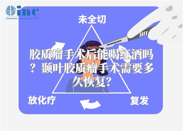 胶质瘤手术后能喝红酒吗？颞叶胶质瘤手术需要多久恢复？