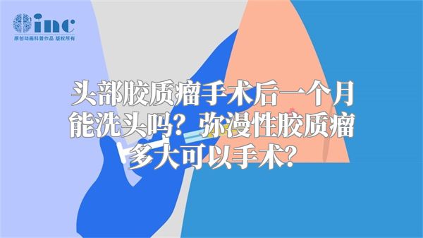 头部胶质瘤手术后一个月能洗头吗？弥漫性胶质瘤多大可以手术？