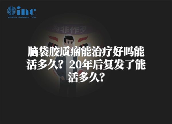 脑袋胶质瘤能治疗好吗能活多久？20年后复发了能活多久？