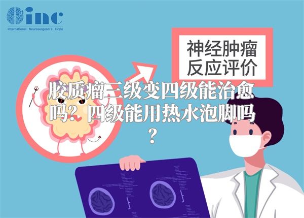 胶质瘤三级变四级能治愈吗？四级能用热水泡脚吗？