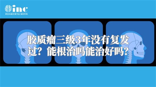 胶质瘤三级3年没有复发过？能根治吗能治好吗？