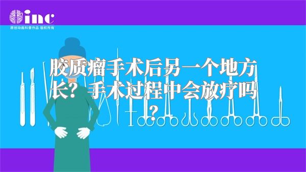 胶质瘤手术后另一个地方长？手术过程中会放疗吗？