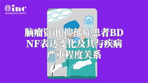 脑瘤资讯|抑郁症患者BDNF表达变化及其与疾病严重程度关系