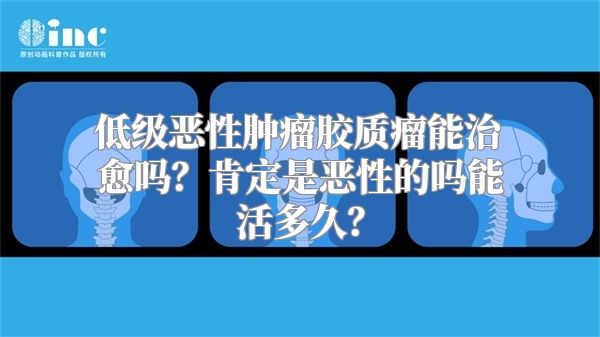 低级恶性肿瘤胶质瘤能治愈吗？肯定是恶性的吗能活多久？