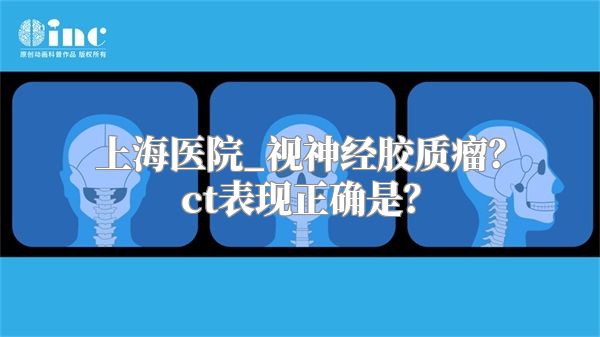 上海医院_视神经胶质瘤？ct表现正确是？