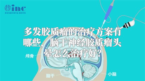 多发胶质瘤的治疗方案有哪些，脑干神经胶质瘤头晕怎么治疗好？