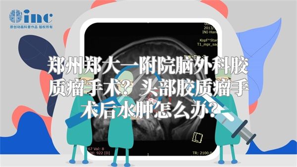 郑州郑大一附院脑外科胶质瘤手术？头部胶质瘤手术后水肿怎么办？