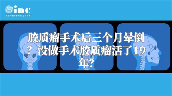 胶质瘤手术后三个月晕倒？没做手术胶质瘤活了19年？