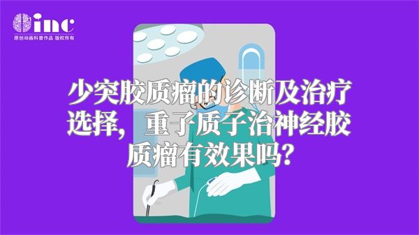 少突胶质瘤的诊断及治疗选择，重子质子治神经胶质瘤有效果吗？