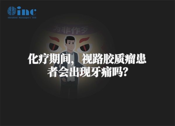 化疗期间，视路胶质瘤患者会出现牙痛吗？