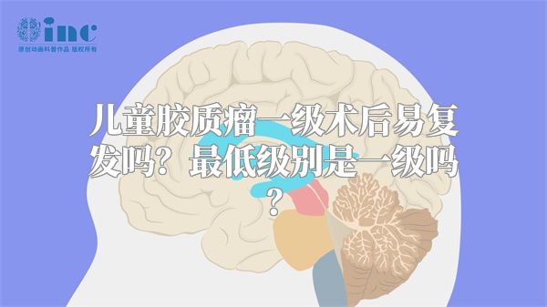 儿童胶质瘤一级术后易复发吗？最低级别是一级吗？