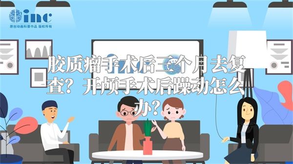 胶质瘤手术后三个月去复查？开颅手术后躁动怎么办？