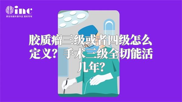 胶质瘤三级或者四级怎么定义？手术三级全切能活几年？