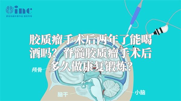 胶质瘤手术后两年了能喝酒吗？脊髓胶质瘤手术后多久做康复锻炼？