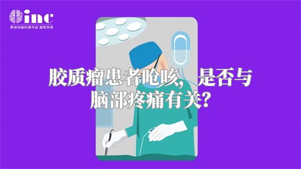 胶质瘤患者呛咳，是否与脑部疼痛有关？