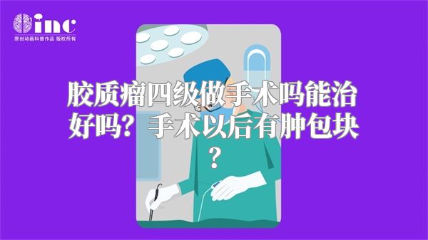 胶质瘤四级做手术吗能治好吗？手术以后有肿包块？