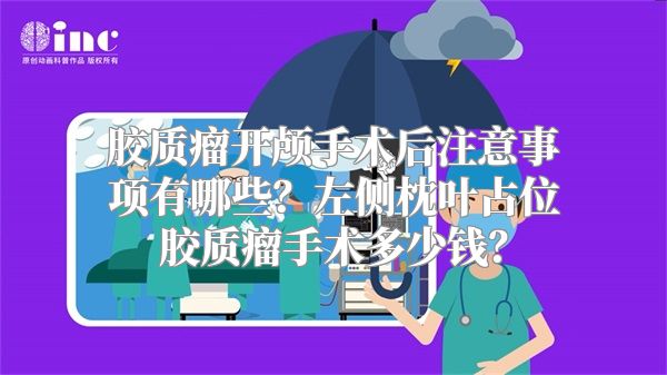 胶质瘤开颅手术后注意事项有哪些？左侧枕叶占位胶质瘤手术多少钱？