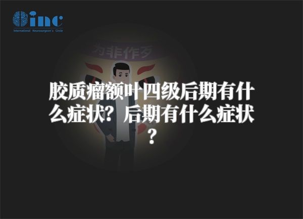 胶质瘤额叶四级后期有什么症状？后期有什么症状？