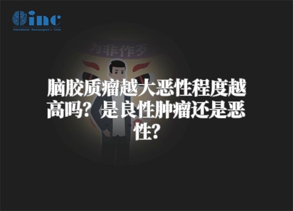 脑胶质瘤越大恶性程度越高吗？是良性肿瘤还是恶性？