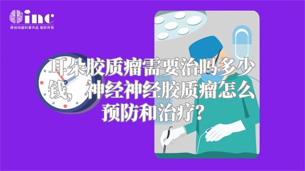 耳朵胶质瘤需要治吗多少钱，神经神经胶质瘤怎么预防和治疗？