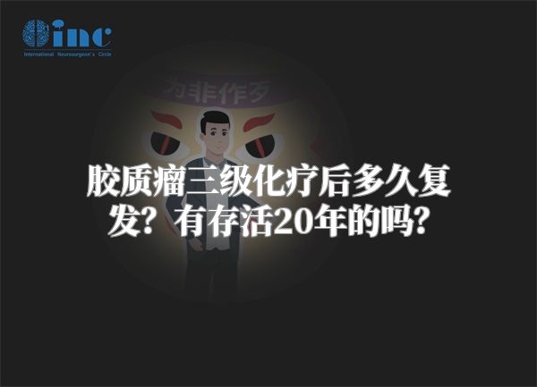 胶质瘤三级化疗后多久复发？有存活20年的吗？