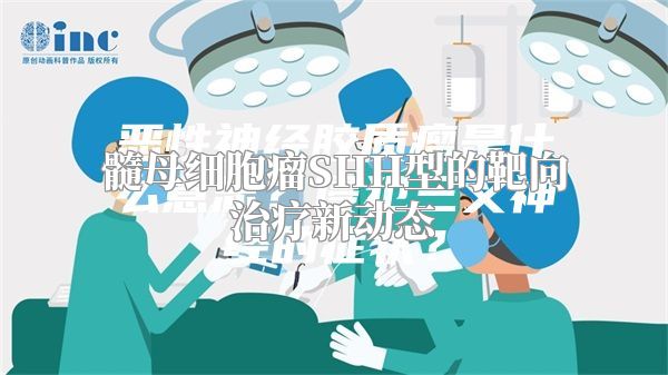 髓母细胞瘤SHH型的靶向治疗新动态