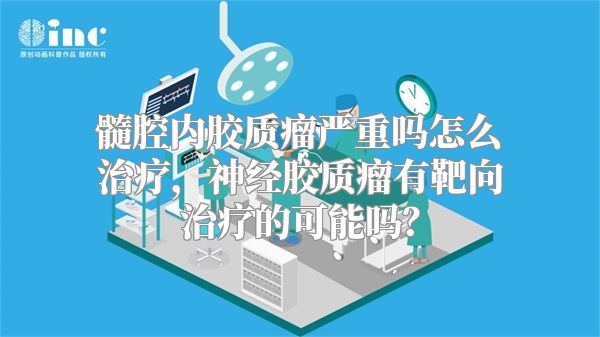 髓腔内胶质瘤严重吗怎么治疗，神经胶质瘤有靶向治疗的可能吗？