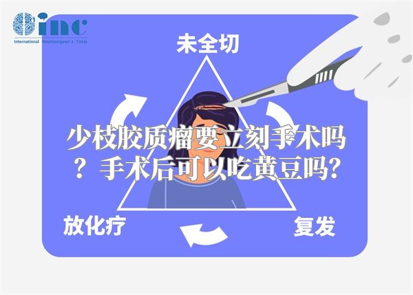 少枝胶质瘤要立刻手术吗？手术后可以吃黄豆吗？