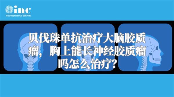 贝伐珠单抗治疗大脑胶质瘤，胸上能长神经胶质瘤吗怎么治疗？