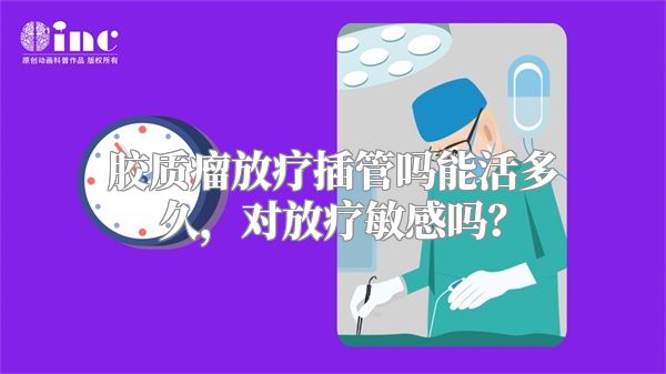 胶质瘤放疗插管吗能活多久，对放疗敏感吗？