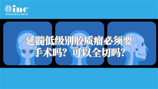 延髓低级别胶质瘤必须要手术吗？可以全切吗？