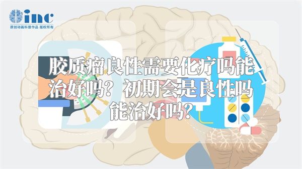 胶质瘤良性需要化疗吗能治好吗？初期会是良性吗能治好吗？