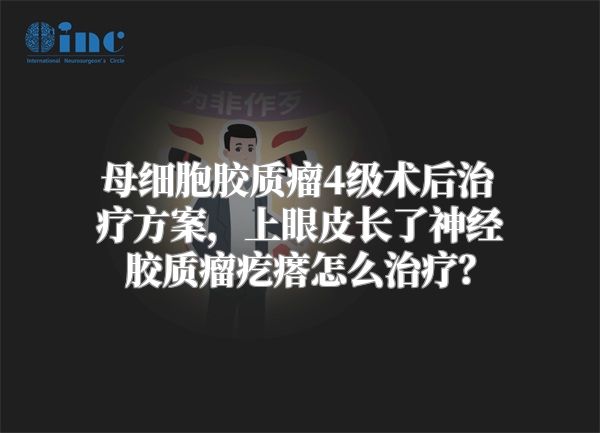 母细胞胶质瘤4级术后治疗方案，上眼皮长了神经胶质瘤疙瘩怎么治疗？