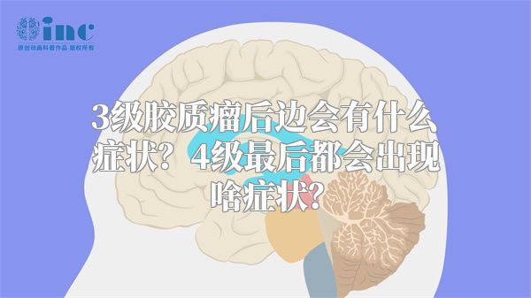 3级胶质瘤后边会有什么症状？4级最后都会出现啥症状？