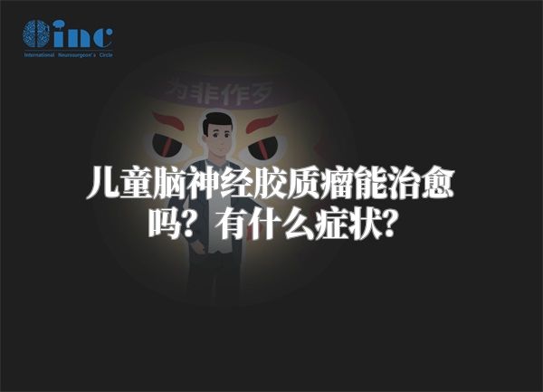 儿童脑神经胶质瘤能治愈吗？有什么症状？