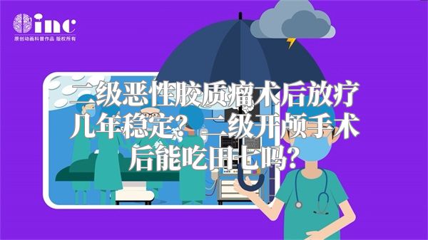 二级恶性胶质瘤术后放疗几年稳定？二级开颅手术后能吃田七吗？