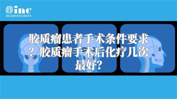 胶质瘤患者手术条件要求？胶质瘤手术后化疗几次最好？