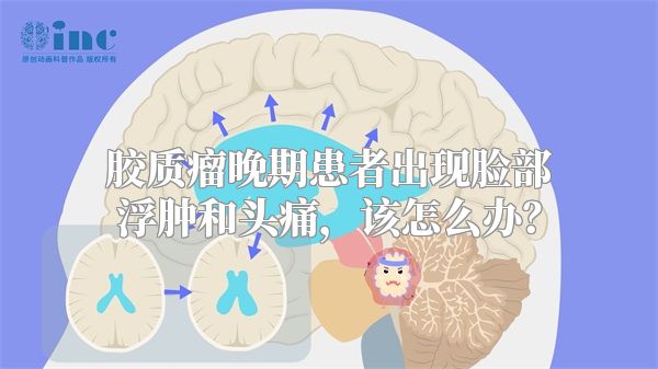 胶质瘤晚期患者出现脸部浮肿和头痛，该怎么办？