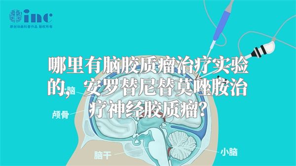 哪里有脑胶质瘤治疗实验的，安罗替尼替莫唑胺治疗神经胶质瘤？