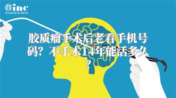 胶质瘤手术后老看手机号码？不手术14年能活多久？