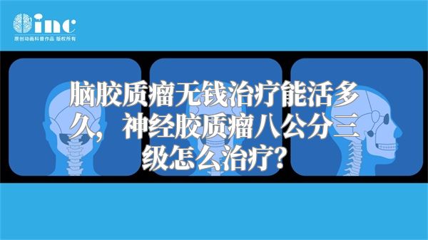 脑胶质瘤无钱治疗能活多久，神经胶质瘤八公分三级怎么治疗？