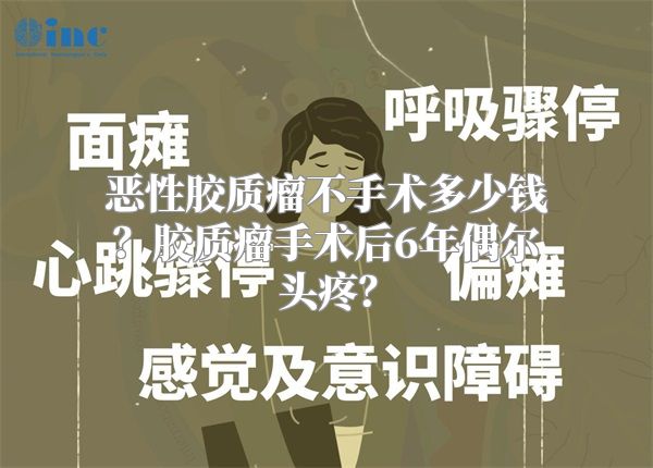 恶性胶质瘤不手术多少钱？胶质瘤手术后6年偶尔头疼？