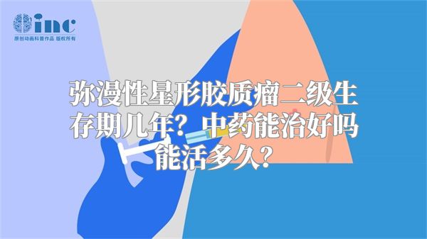 弥漫性星形胶质瘤二级生存期几年？中药能治好吗能活多久？