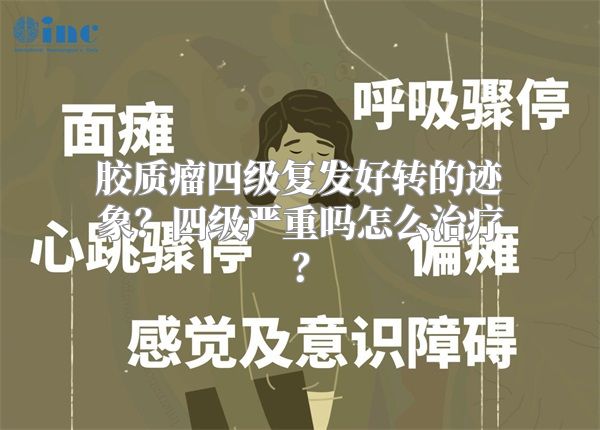 胶质瘤四级复发好转的迹象？四级严重吗怎么治疗？