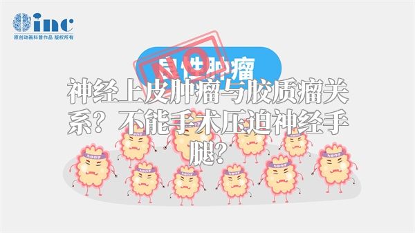 神经上皮肿瘤与胶质瘤关系？不能手术压迫神经手腿？