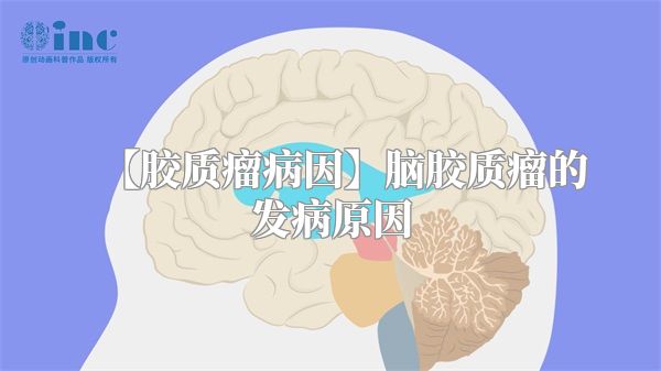 【胶质瘤病因】脑胶质瘤的发病原因