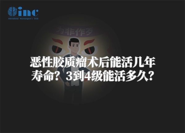 恶性胶质瘤术后能活几年寿命？3到4级能活多久？