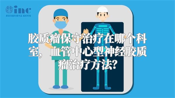 胶质瘤保守治疗在哪个科室，血管中心型神经胶质瘤治疗方法？