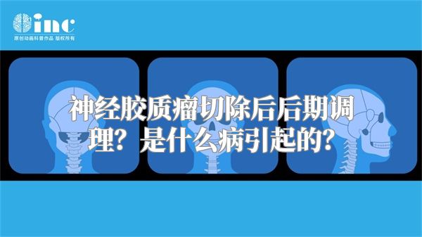 神经胶质瘤切除后后期调理？是什么病引起的？