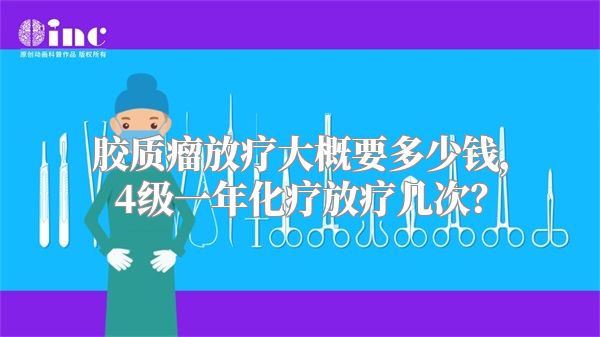 胶质瘤放疗大概要多少钱，4级一年化疗放疗几次？